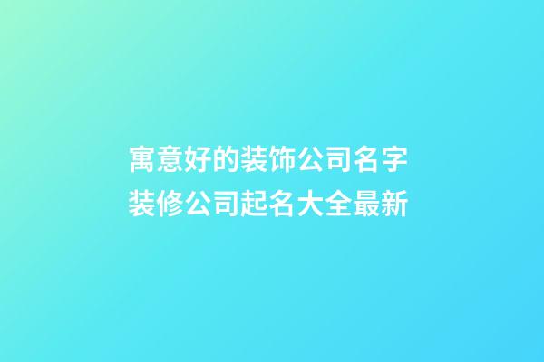 寓意好的装饰公司名字 装修公司起名大全最新-第1张-公司起名-玄机派